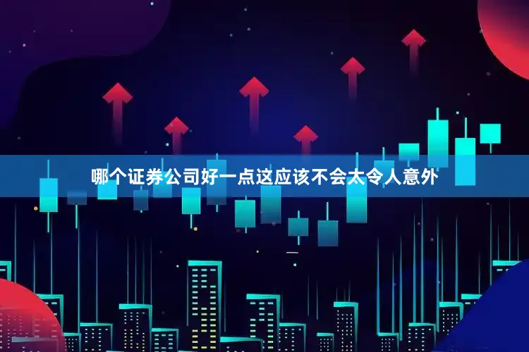 哪个证券公司好一点这应该不会太令人意外