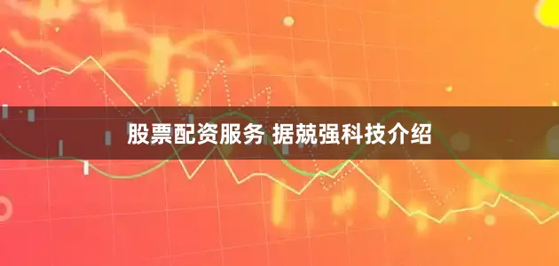 股票配资服务 　　据兢强科技介绍