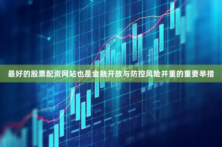 最好的股票配资网站也是金融开放与防控风险并重的重要举措