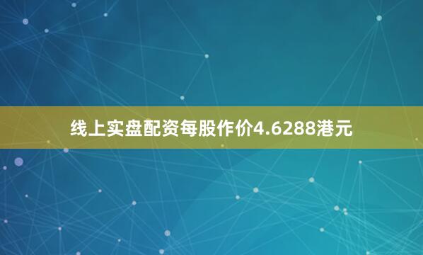 线上实盘配资每股作价4.6288港元