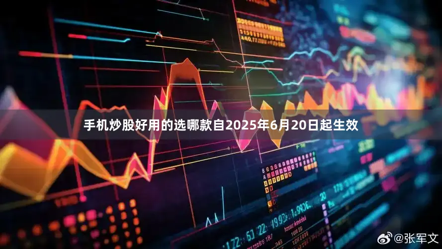 手机炒股好用的选哪款自2025年6月20日起生效