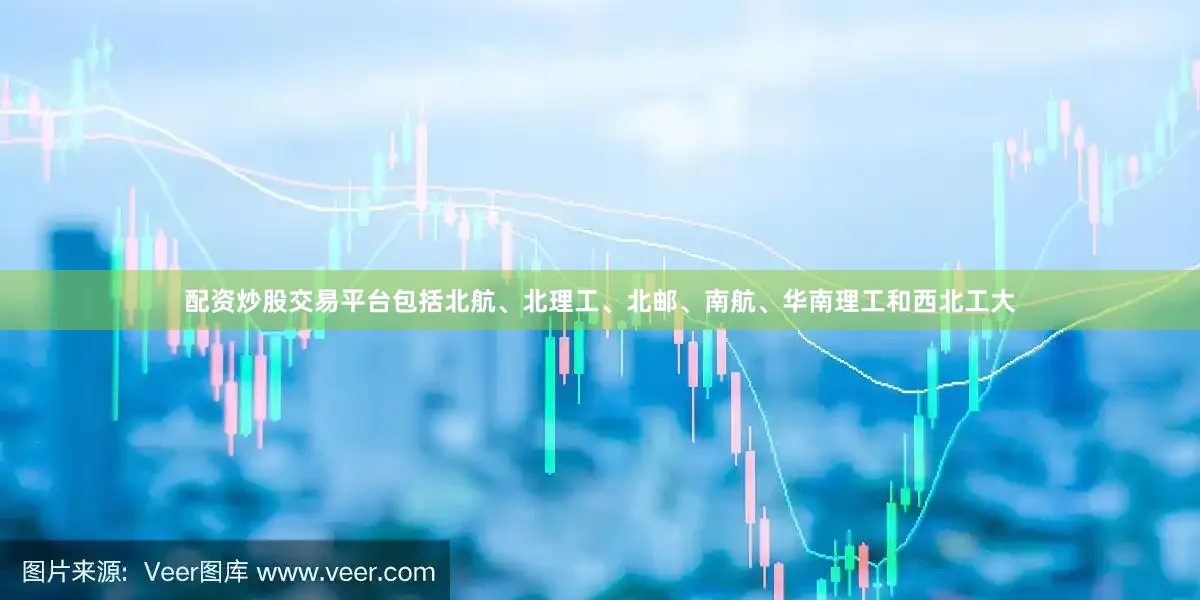 配资炒股交易平台包括北航、北理工、北邮、南航、华南理工和西北工大