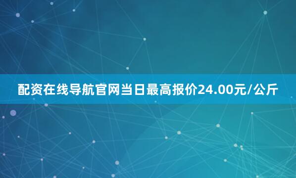 配资在线导航官网当日最高报价24.00元/公斤