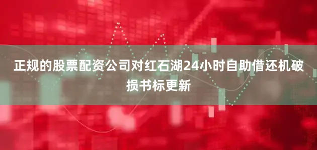 正规的股票配资公司对红石湖24小时自助借还机破损书标更新