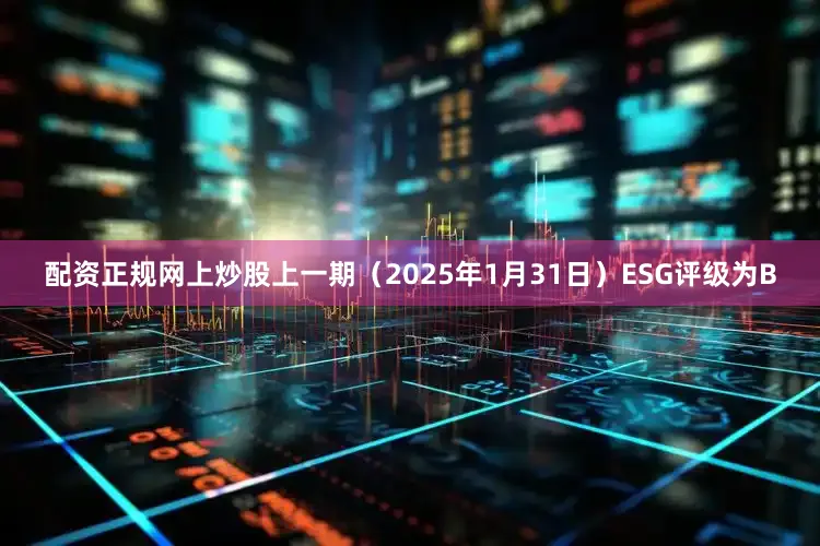 配资正规网上炒股上一期（2025年1月31日）ESG评级为B