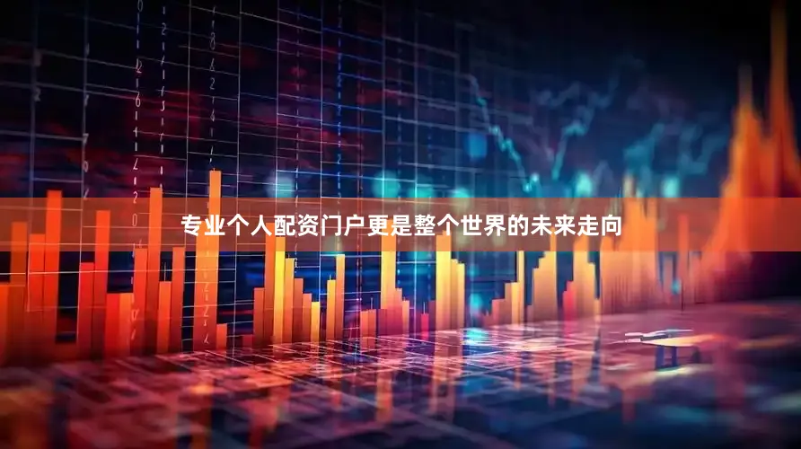 专业个人配资门户更是整个世界的未来走向