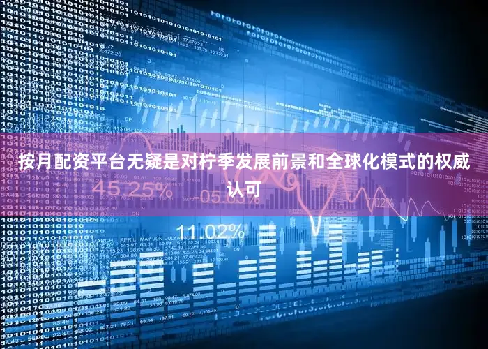 按月配资平台无疑是对柠季发展前景和全球化模式的权威认可