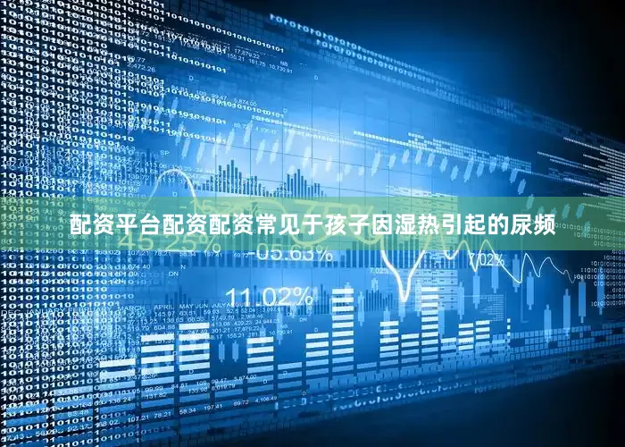 配资平台配资配资常见于孩子因湿热引起的尿频