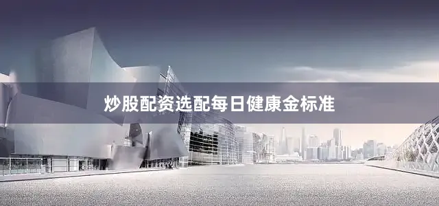 炒股配资选配每日健康金标准