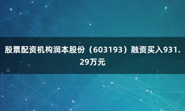 股票配资机构润本股份（603193）融资买入931.29万元
