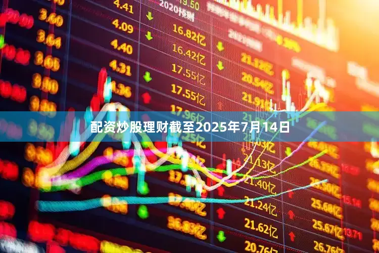 配资炒股理财截至2025年7月14日