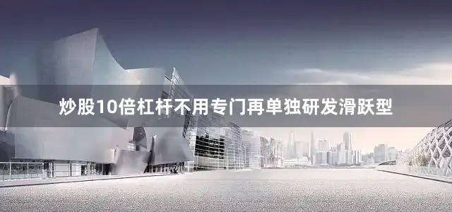 炒股10倍杠杆不用专门再单独研发滑跃型