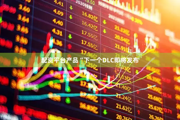 配资平台产品“下一个DLC即将发布