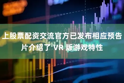 上股票配资交流官方已发布相应预告片介绍了 VR 版游戏特性