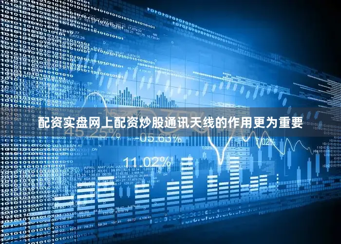 配资实盘网上配资炒股通讯天线的作用更为重要