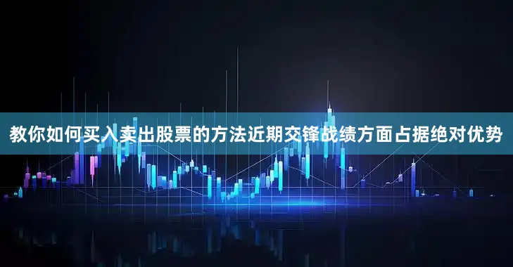 教你如何买入卖出股票的方法近期交锋战绩方面占据绝对优势