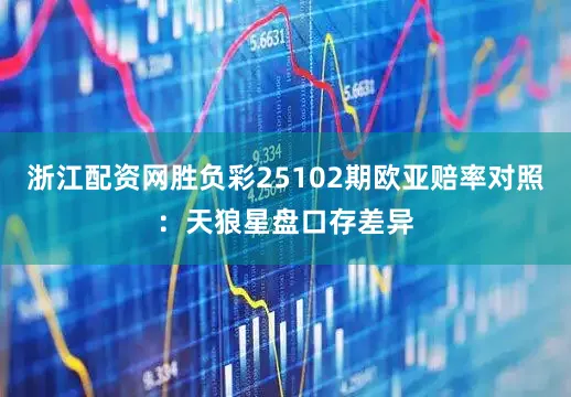 浙江配资网胜负彩25102期欧亚赔率对照：天狼星盘口存差异