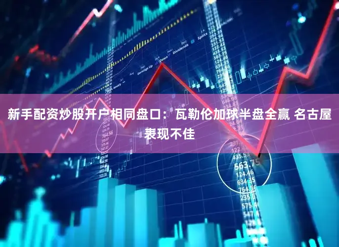 新手配资炒股开户相同盘口：瓦勒伦加球半盘全赢 名古屋表现不佳
