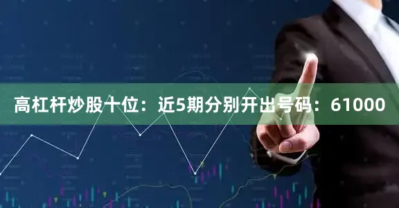 高杠杆炒股　　十位：近5期分别开出号码：61000