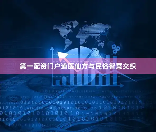 第一配资门户道医仙方与民俗智慧交织