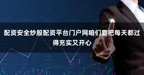 配资安全炒股配资平台门户网咱们要把每天都过得充实又开心