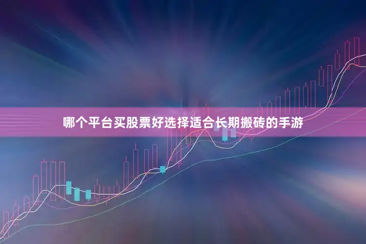 哪个平台买股票好选择适合长期搬砖的手游