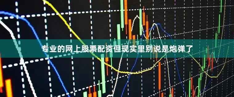专业的网上股票配资但现实里别说是炮弹了