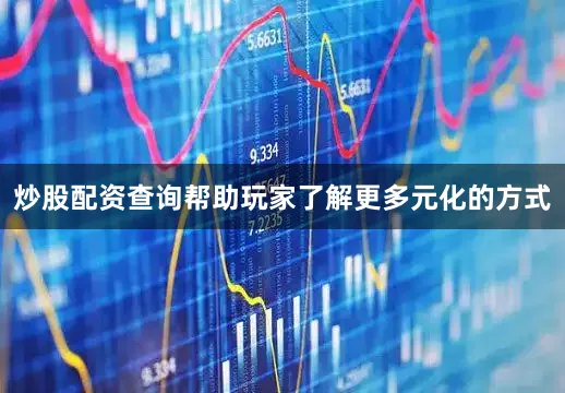 炒股配资查询帮助玩家了解更多元化的方式