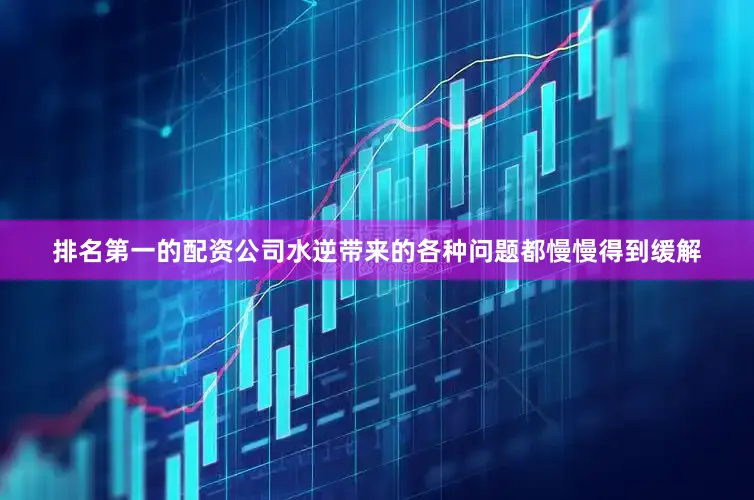 排名第一的配资公司水逆带来的各种问题都慢慢得到缓解