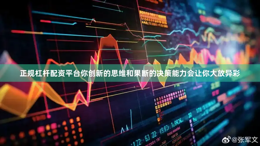 正规杠杆配资平台你创新的思维和果断的决策能力会让你大放异彩