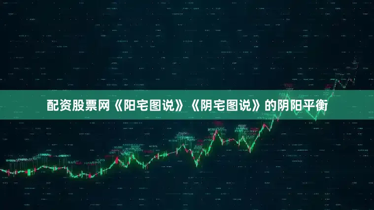 配资股票网《阳宅图说》《阴宅图说》的阴阳平衡