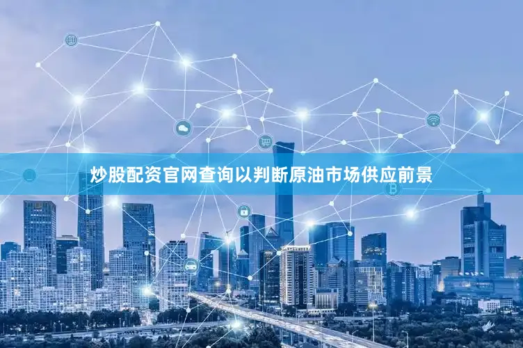 炒股配资官网查询以判断原油市场供应前景