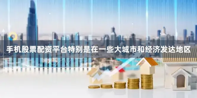 手机股票配资平台特别是在一些大城市和经济发达地区