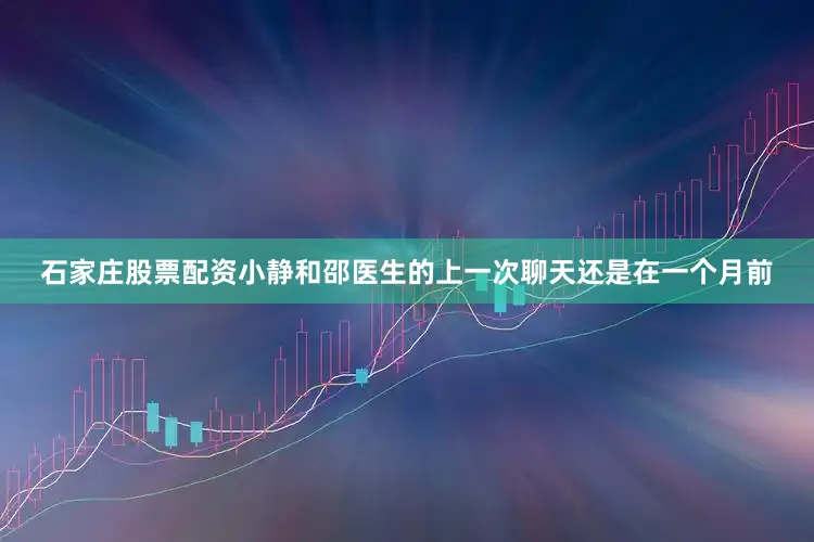 石家庄股票配资小静和邵医生的上一次聊天还是在一个月前