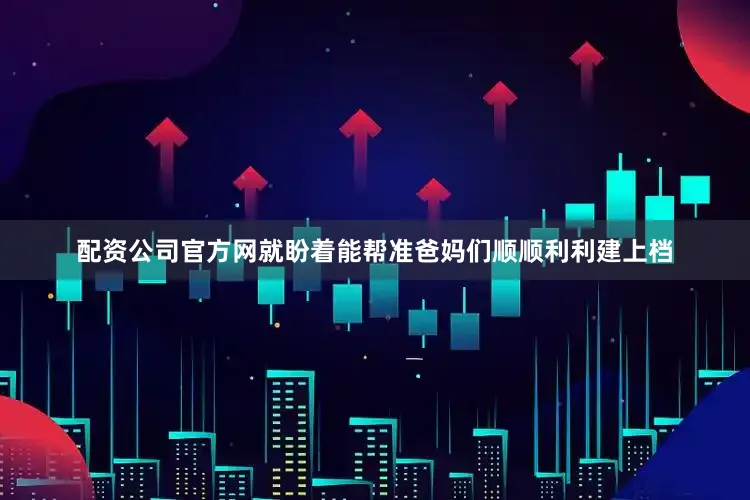 配资公司官方网就盼着能帮准爸妈们顺顺利利建上档