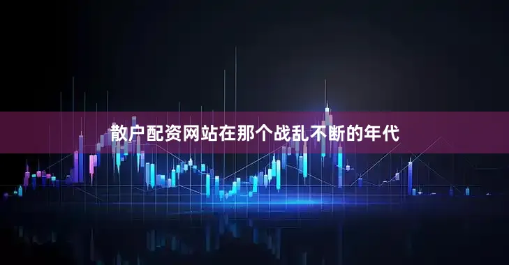 散户配资网站在那个战乱不断的年代