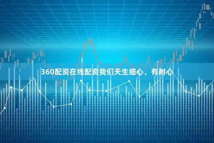 360配资在线配资我们天生细心、有耐心