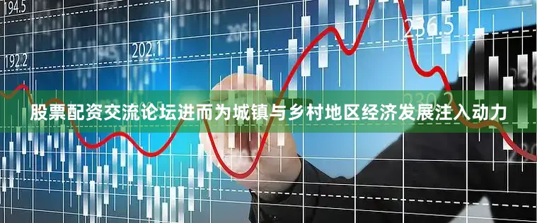 股票配资交流论坛进而为城镇与乡村地区经济发展注入动力