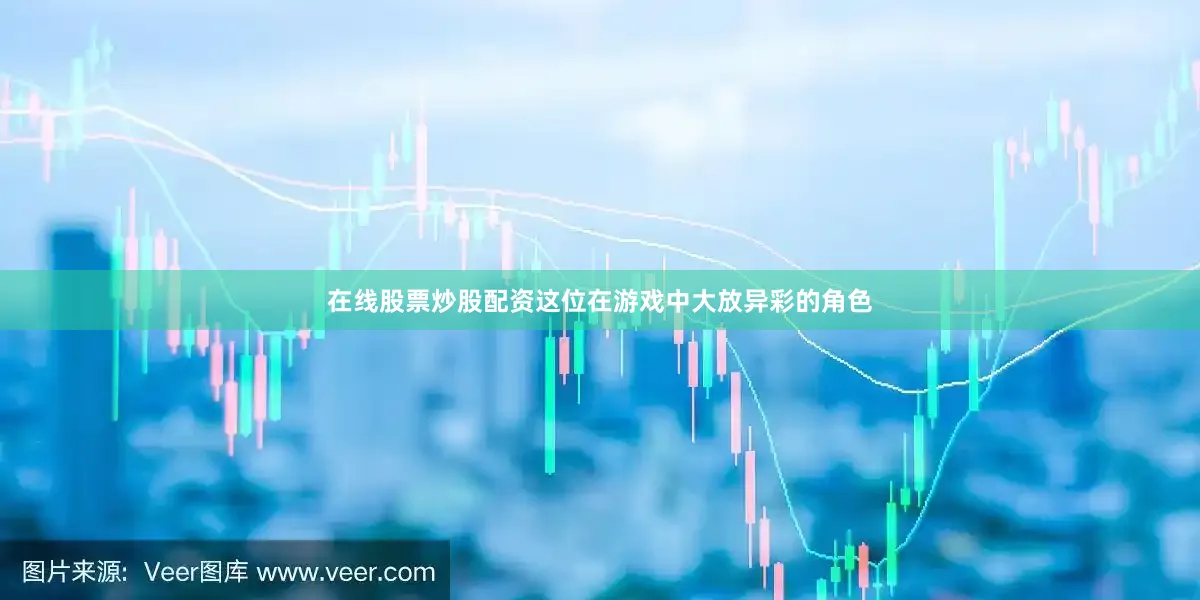 在线股票炒股配资这位在游戏中大放异彩的角色