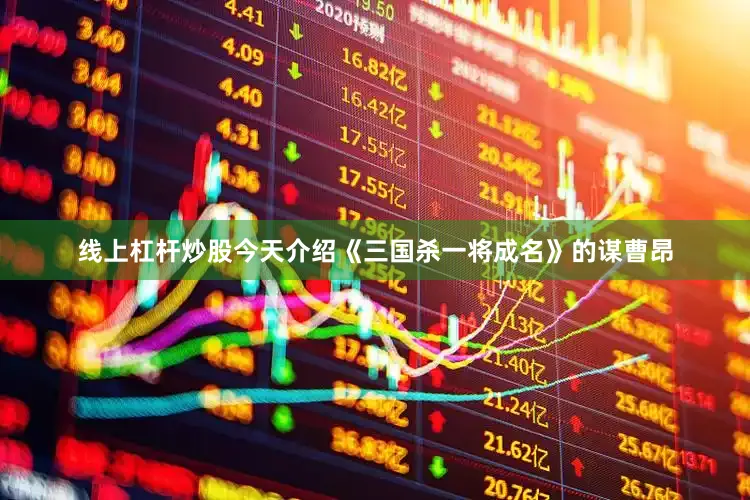 线上杠杆炒股今天介绍《三国杀一将成名》的谋曹昂
