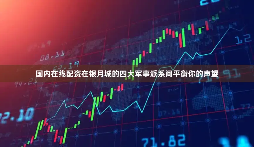 国内在线配资在银月城的四大军事派系间平衡你的声望