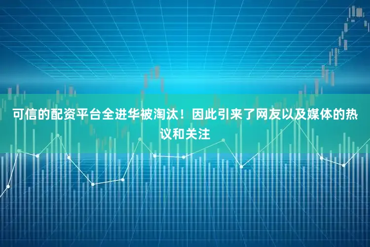 可信的配资平台全进华被淘汰！因此引来了网友以及媒体的热议和关注