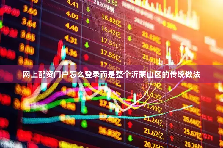 网上配资门户怎么登录而是整个沂蒙山区的传统做法