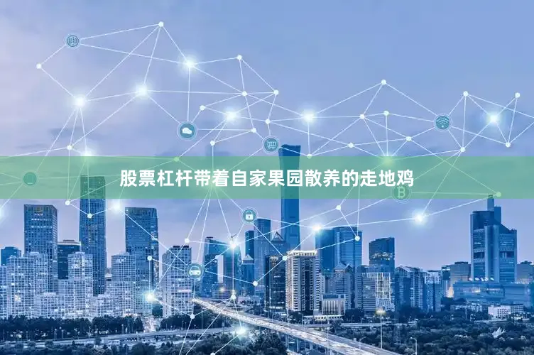 股票杠杆带着自家果园散养的走地鸡