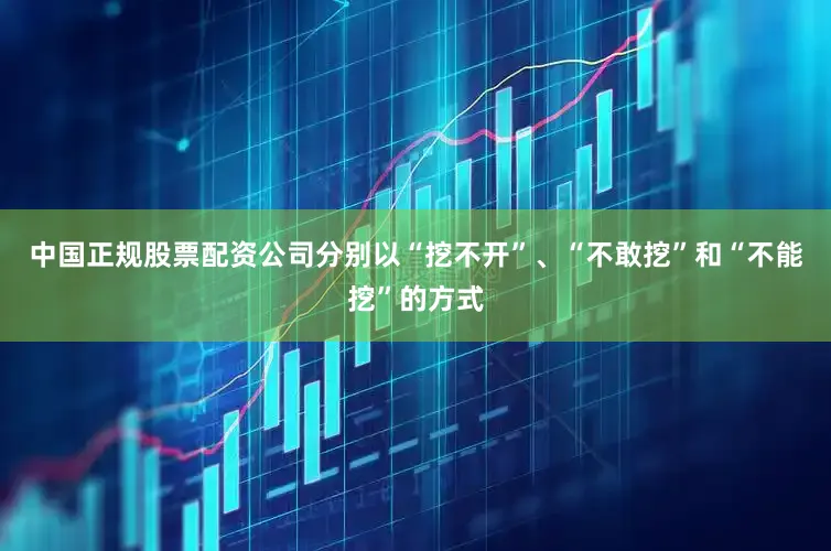 中国正规股票配资公司分别以“挖不开”、“不敢挖”和“不能挖”的方式