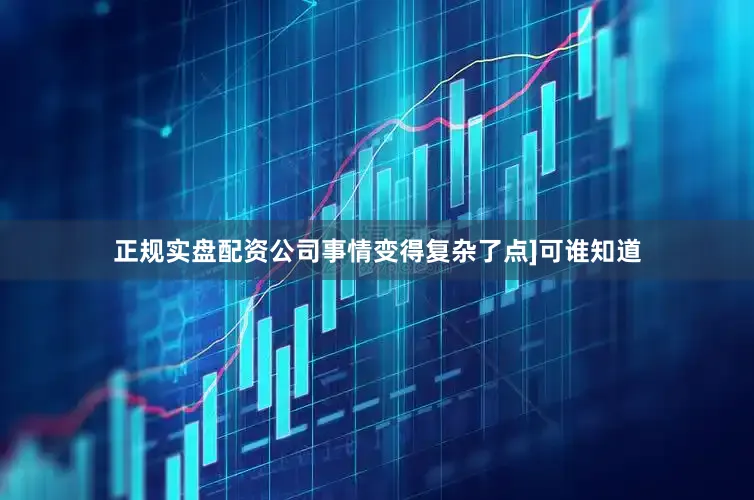 正规实盘配资公司事情变得复杂了点]可谁知道
